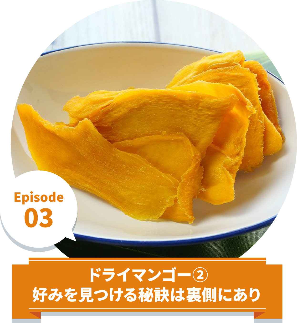 Episode3.ドライマンゴー② 好みを見つける秘訣は裏側にあり