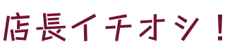 店長イチオシ！