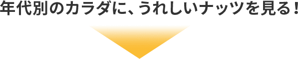 年代別のカラダに、嬉しいナッツを見る