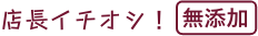 店長イチオシ！無添加