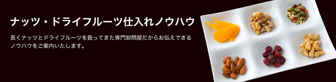 ナッツ・ドライフルーツ仕入れノウハウ。長くナッツとドライフルーツを扱ってきた専門卸問屋だからお伝えできるノウハウをご案内いたします。