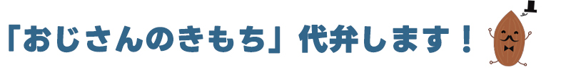おじさんの気持ち、代弁します！